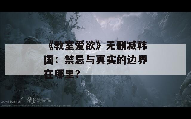 《教室愛欲》無刪減韓國：禁忌與真實(shí)的邊界在哪里？
