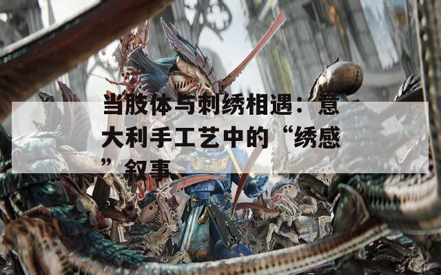 當肢體與刺繡相遇：意大利手工藝中的“繡感”敘事