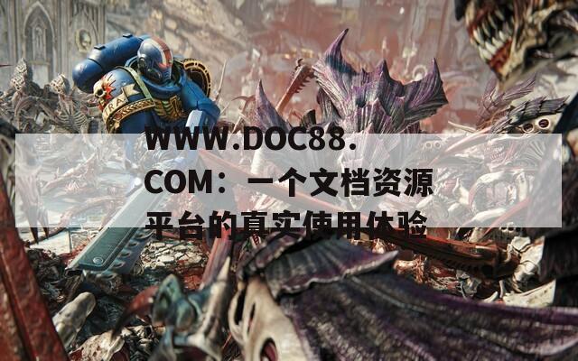 WWW.DOC88.COM：一個文檔資源平臺的真實使用體驗