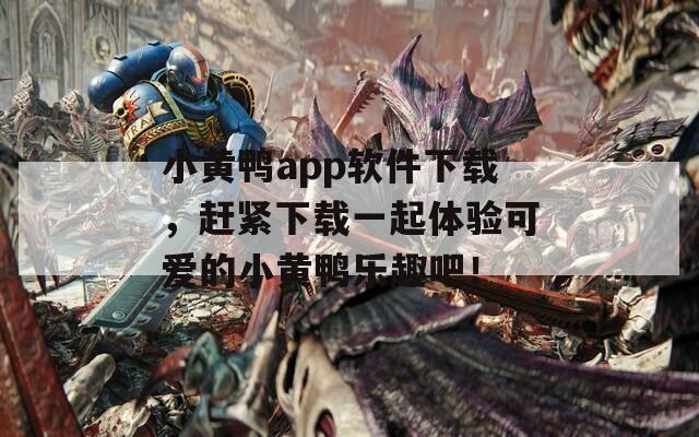 小黃鴨app軟件下載，趕緊下載一起體驗可愛的小黃鴨樂趣吧！