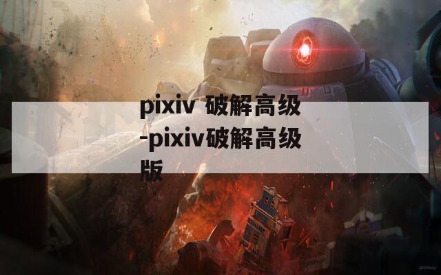 pixiv 破解高級(jí)-pixiv破解高級(jí)版